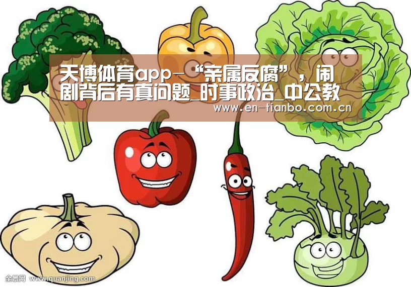 天博体育app-“亲属反腐”,闹剧背后有真问题_时事政治_中公教育网(图1) 天博体育资讯