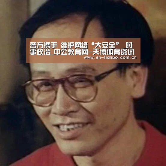 各方携手 维护网络“大安全”_时事政治_中公教育网-天博体育资讯(图1) 天博体育资讯