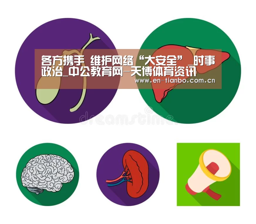 各方携手 维护网络“大安全”_时事政治_中公教育网-天博体育资讯(图3) 天博体育资讯