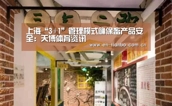 上海“3+1”管理模式确保畜产品安全:天博体育资讯(图2) 天博体育下载