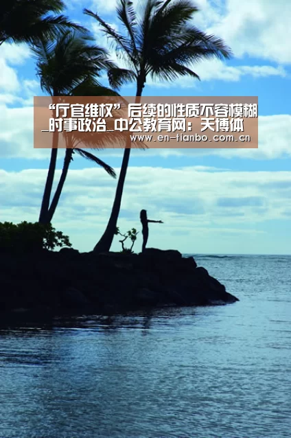 “厅官维权”后续的性质不容模糊_时事政治_中公教育网：天博体育app