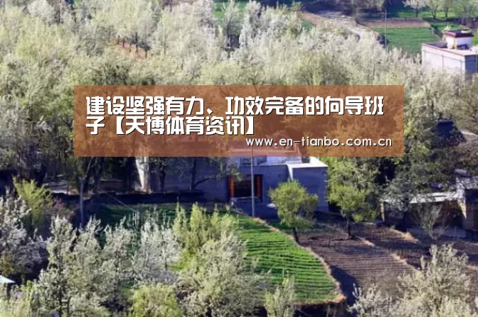 
建设坚强有力、功效完备的向导班子【天博体育资讯】