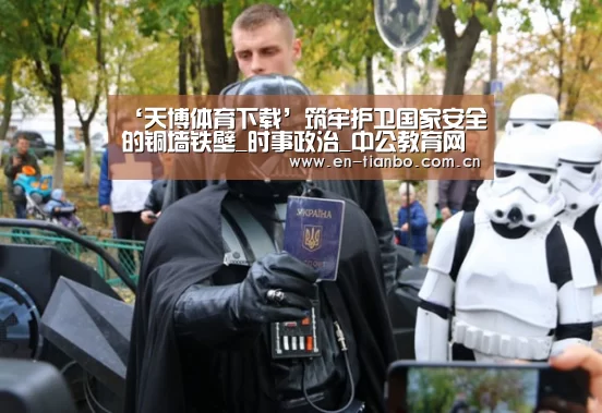 ‘天博体育下载’筑牢护卫国家安全的铜墙铁壁_时事政治_中公教育网(图2) 天博体育下载