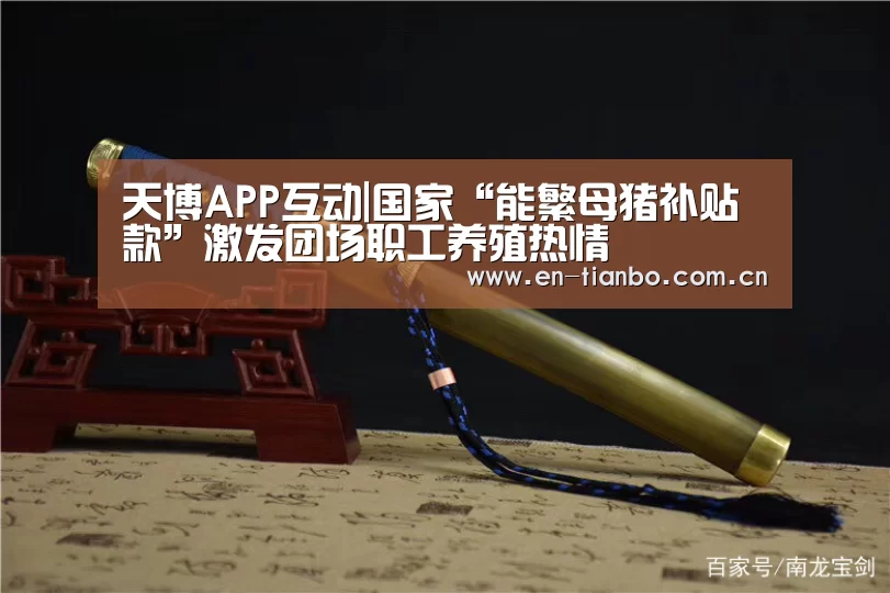 天博APP互动|国家“能繁母猪补贴款”激发团场职工养殖热情(图2) 天博APP互动