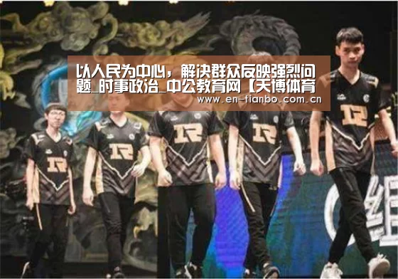 以人民为中心，解决群众反映强烈问题_时事政治_中公教育网【天博体育资讯】